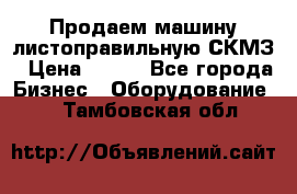 Продаем машину листоправильную СКМЗ › Цена ­ 100 - Все города Бизнес » Оборудование   . Тамбовская обл.